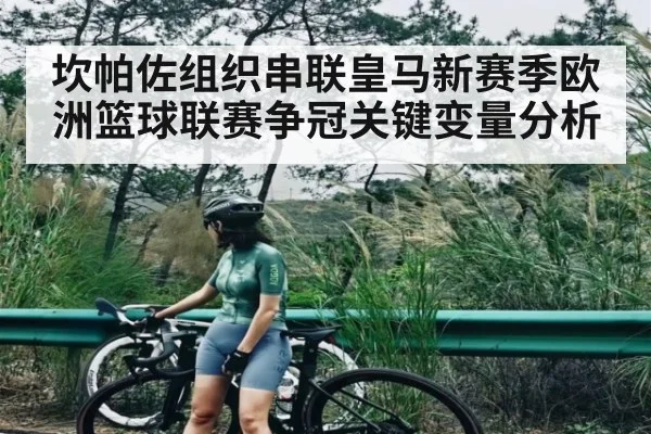 坎帕佐组织串联皇马新赛季欧洲篮球联赛争冠关键变量分析