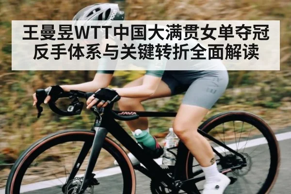 王曼昱WTT中国大满贯女单夺冠反手体系与关键转折全面解读