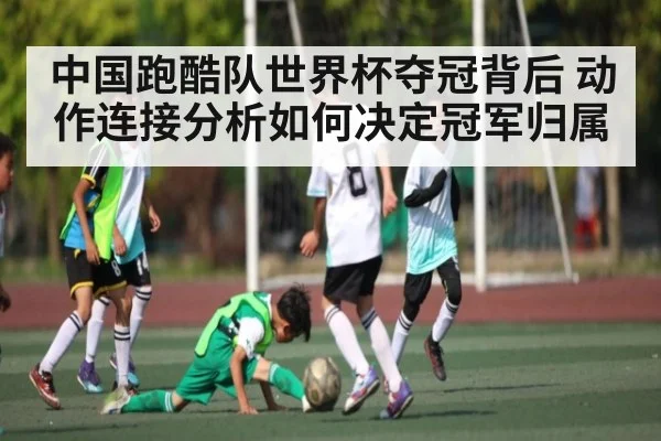 中国跑酷队世界杯夺冠背后 动作连接分析如何决定冠军归属