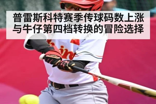 普雷斯科特赛季传球码数上涨与牛仔第四档转换的冒险选择